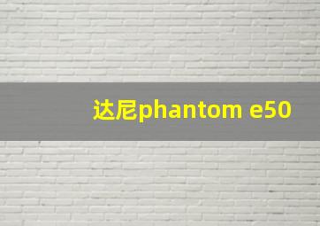 达尼phantom e50